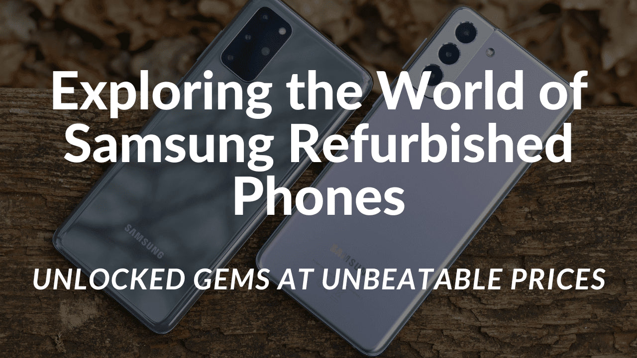 Exploring the World of Samsung Refurbished Phones: Unlocked Gems at Unbeatable Prices